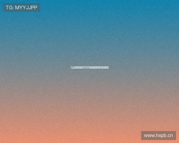 3g门户全程直播NBA精彩赛事实时比分和赛况解析